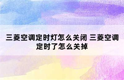 三菱空调定时灯怎么关闭 三菱空调定时了怎么关掉